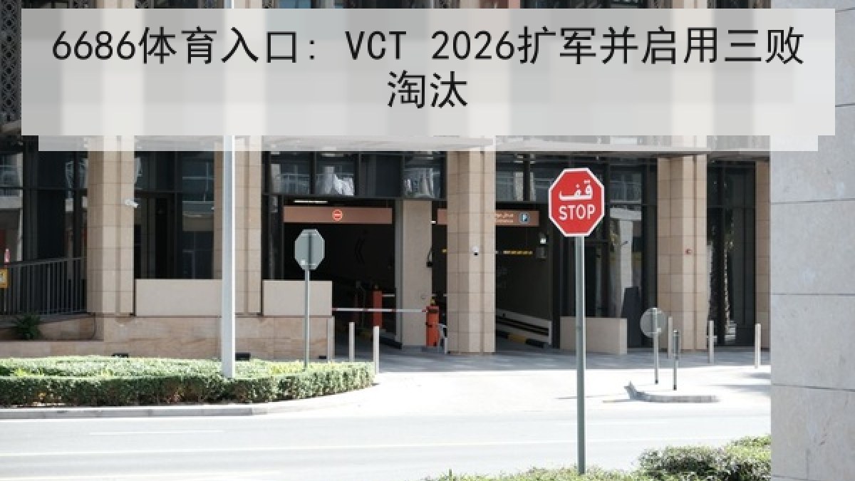 6686体育入口: VCT 2026扩军并启用三败淘汰