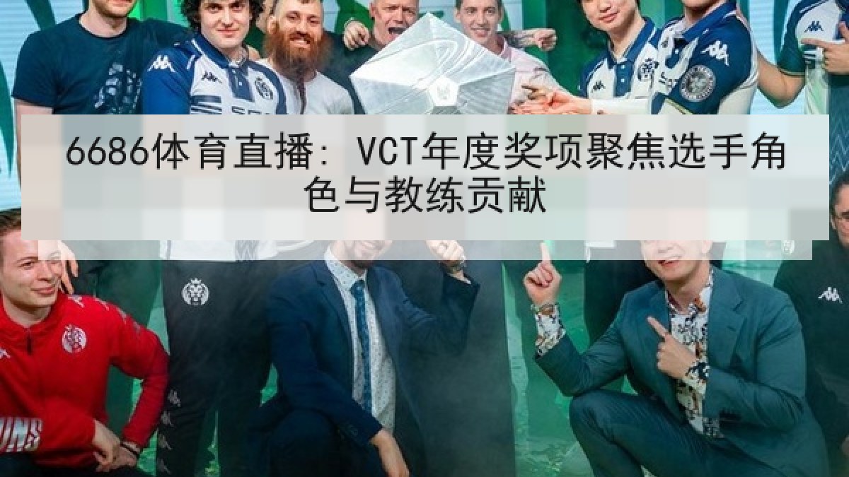6686体育直播: VCT年度奖项聚焦选手角色与教练贡献