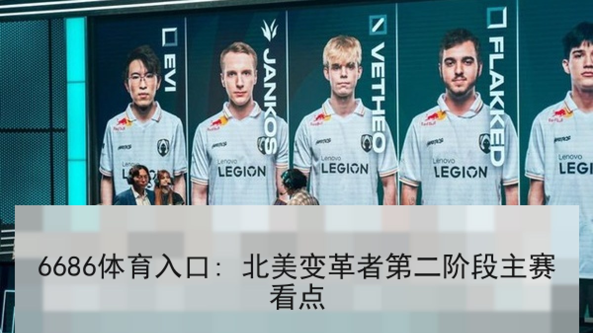 6686体育入口: 北美变革者第二阶段主赛看点