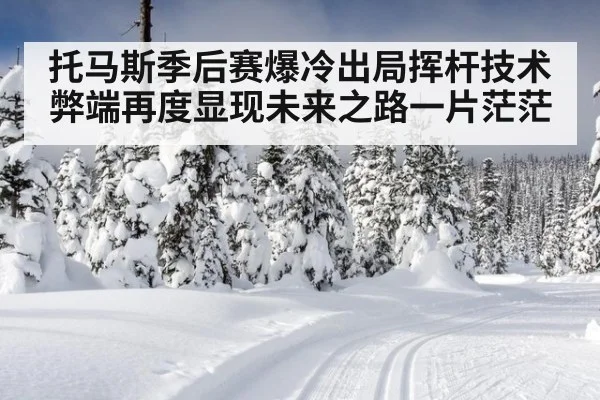 托马斯季后赛爆冷出局挥杆技术弊端再度显现未来之路一片茫茫