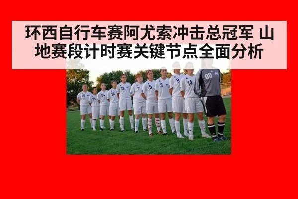 环西自行车赛阿尤索冲击总冠军 山地赛段计时赛关键节点全面分析